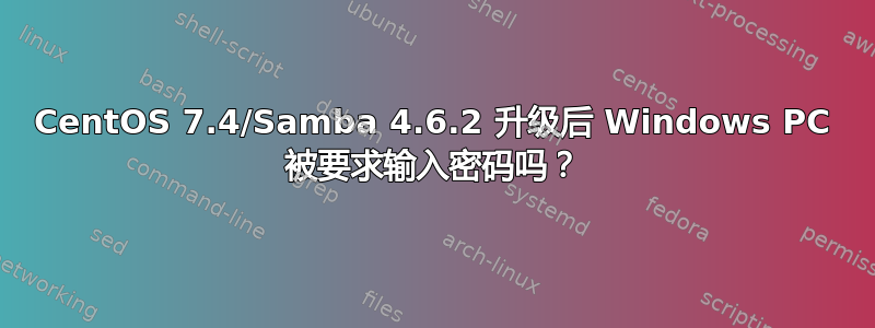 CentOS 7.4/Samba 4.6.2 升级后 Windows PC 被要求输入密码吗？