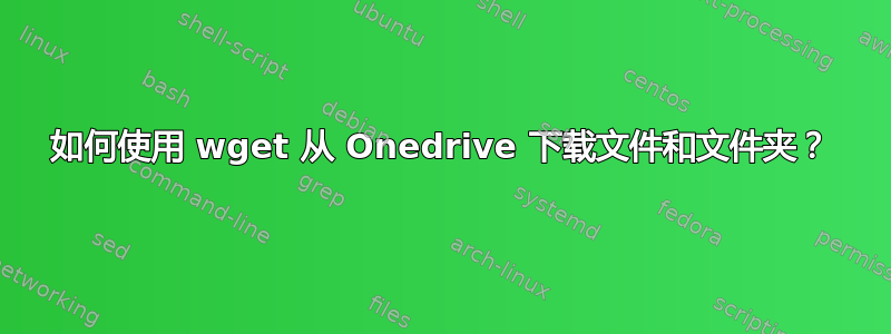 如何使用 wget 从 Onedrive 下载文件和文件夹？