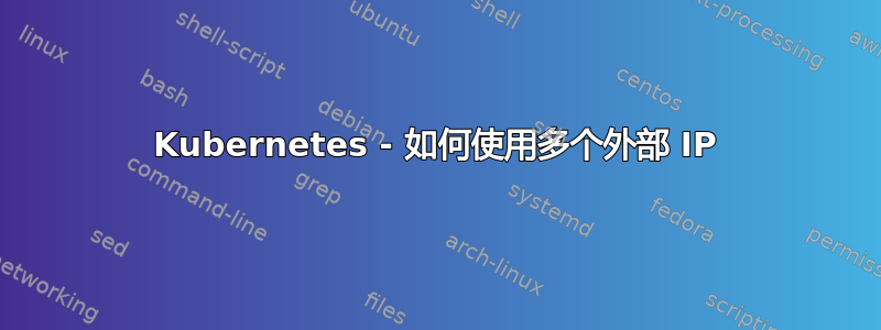 Kubernetes - 如何使用多个外部 IP