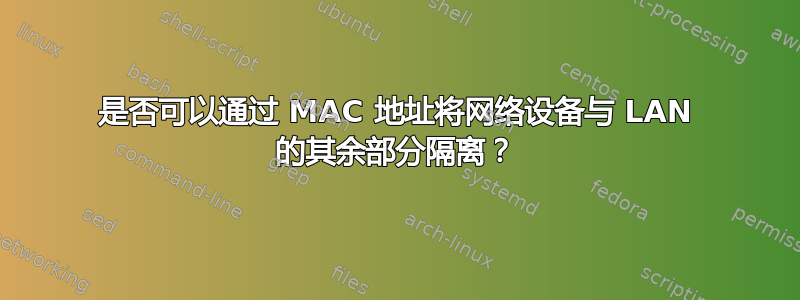 是否可以通过 MAC 地址将网络设备与 LAN 的其余部分隔离？