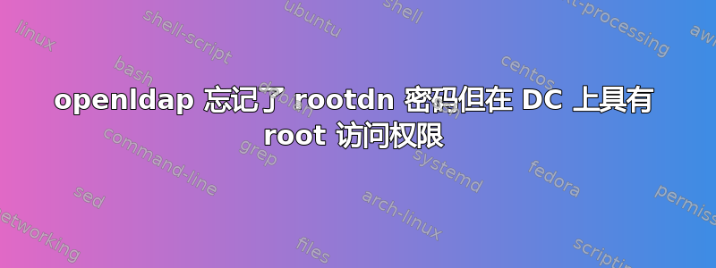 openldap 忘记了 rootdn 密码但在 DC 上具有 root 访问权限