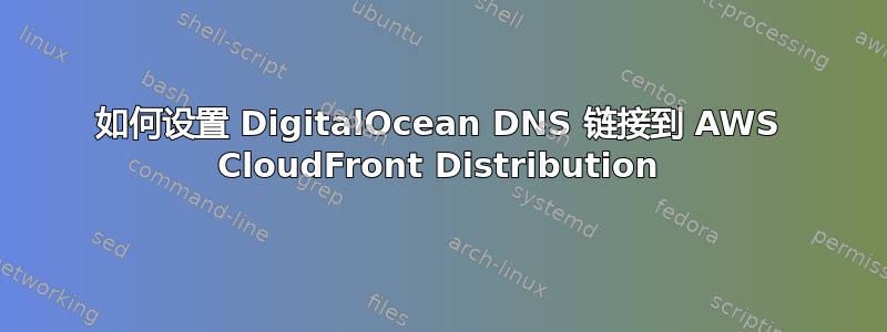 如何设置 DigitalOcean DNS 链接到 AWS CloudFront Distribution