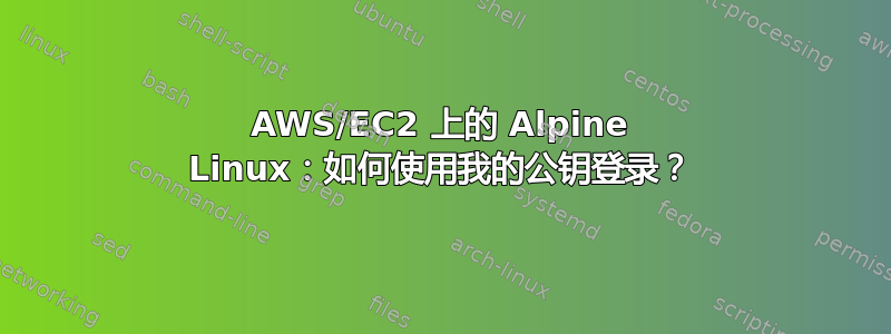 AWS/EC2 上的 Alpine Linux：如何使用我的公钥登录？