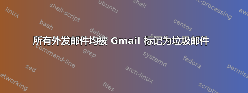 所有外发邮件均被 Gmail 标记为垃圾邮件 