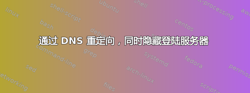 通过 DNS 重定向，同时隐藏登陆服务器