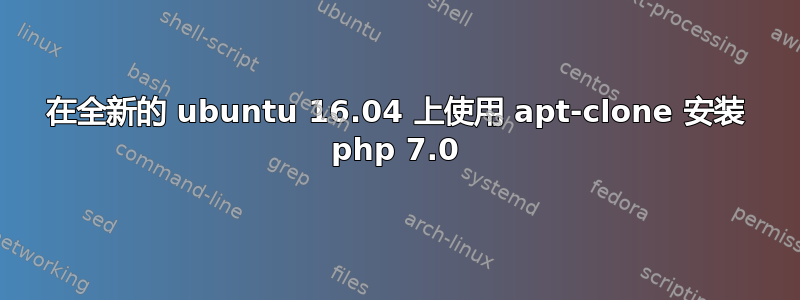 在全新的 ubuntu 16.04 上使用 apt-clone 安装 php 7.0