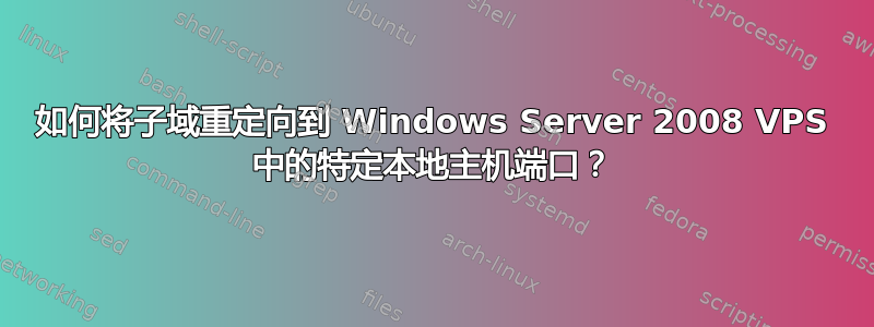 如何将子域重定向到 Windows Server 2008 VPS 中的特定本地主机端口？