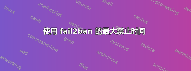 使用 fail2ban 的最大禁止时间