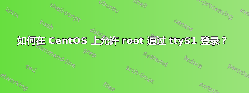 如何在 CentOS 上允许 root 通过 ttyS1 登录？