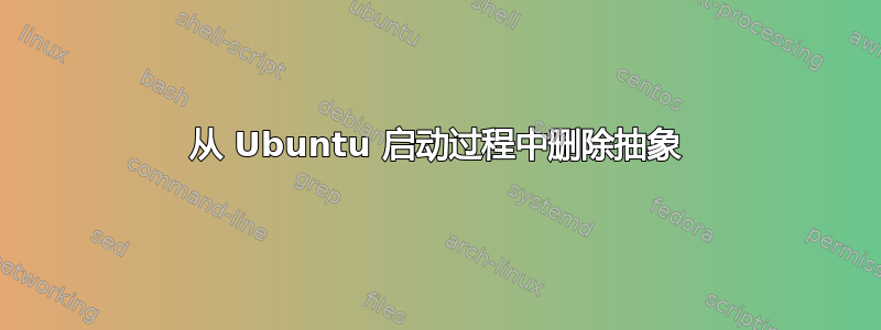 从 Ubuntu 启动过程中删除抽象