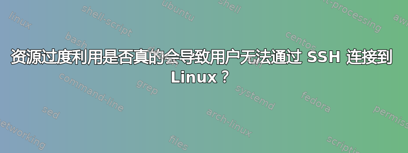 资源过度利用是否真的会导致用户无法通过 SSH 连接到 Linux？