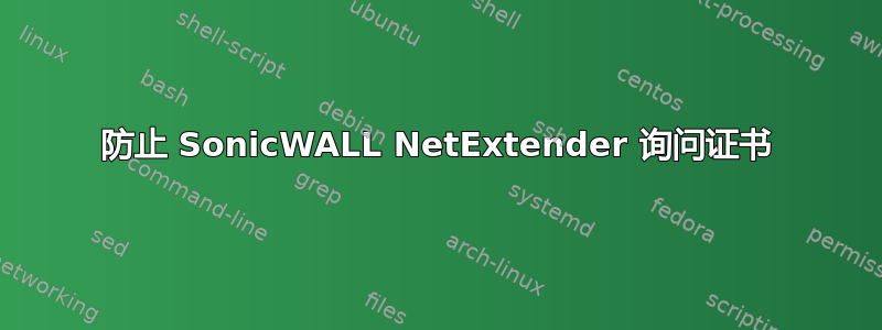 防止 SonicWALL NetExtender 询问证书