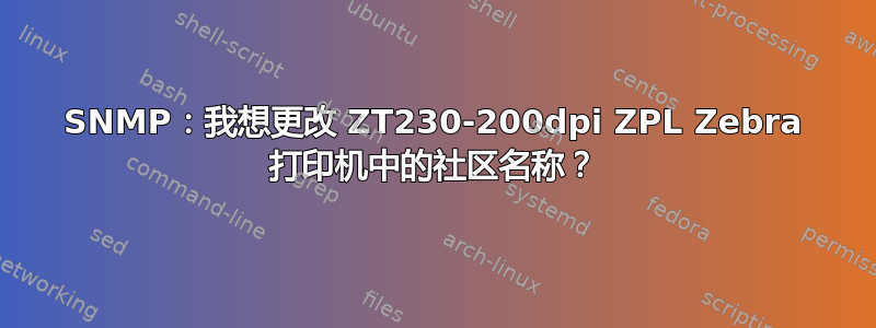 SNMP：我想更改 ZT230-200dpi ZPL Zebra 打印机中的社区名称？