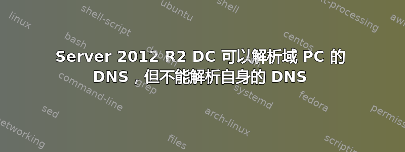 Server 2012 R2 DC 可以解析域 PC 的 DNS，但不能解析自身的 DNS