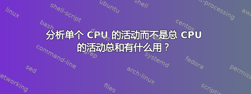 分析单个 CPU 的活动而不是总 CPU 的活动总和有什么用？