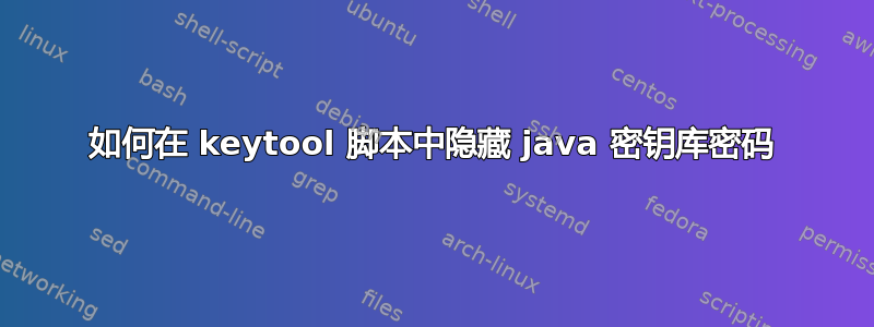 如何在 keytool 脚本中隐藏 java 密钥库密码