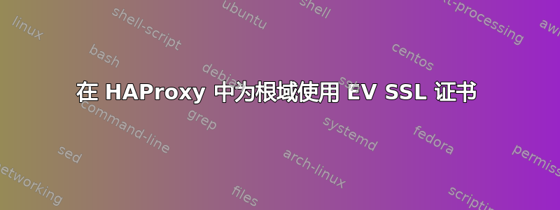 在 HAProxy 中为根域使用 EV SSL 证书