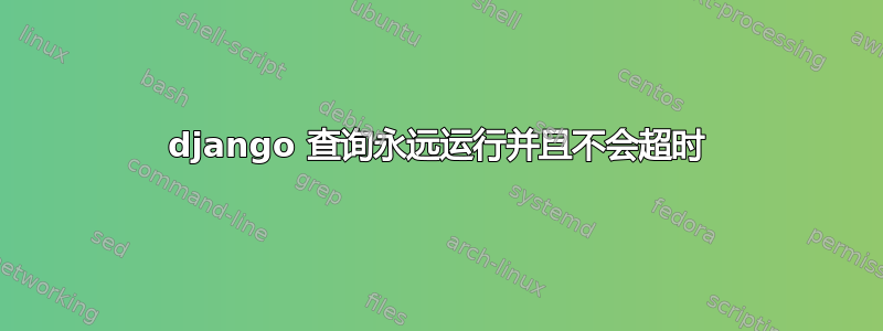 django 查询永远运行并且不会超时