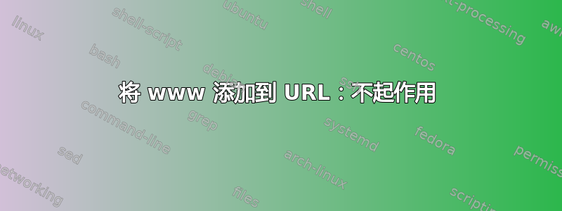 将 www 添加到 URL：不起作用