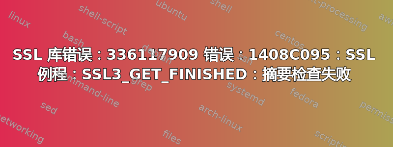 SSL 库错误：336117909 错误：1408C095：SSL 例程：SSL3_GET_FINISHED：摘要检查失败