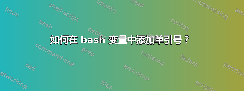 如何在 bash 变量中添加单引号？