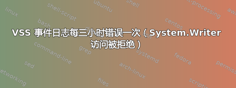 VSS 事件日志每三小时错误一次（System.Writer 访问被拒绝）