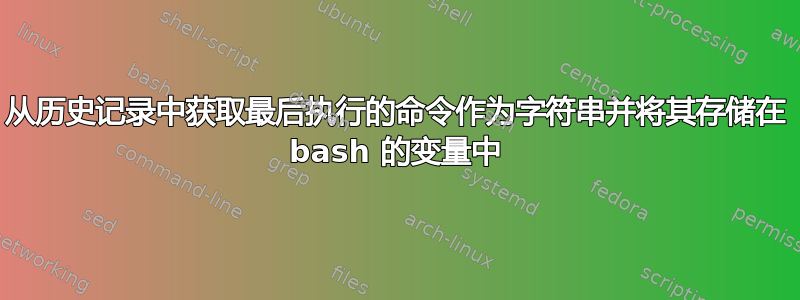 从历史记录中获取最后执行的命令作为字符串并将其存储在 bash 的变量中