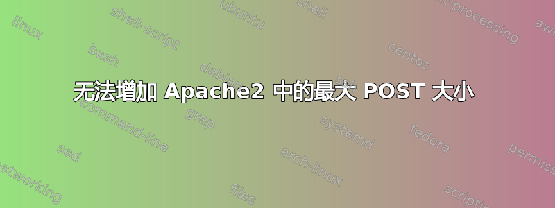 无法增加 Apache2 中的最大 POST 大小