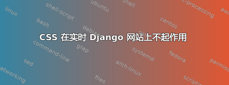 CSS 在实时 Django 网站上不起作用