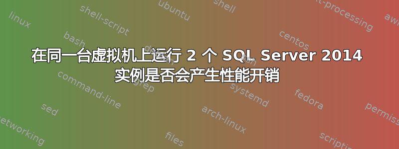 在同一台虚拟机上运行 2 个 SQL Server 2014 实例是否会产生性能开销