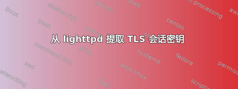 从 lighttpd 提取 TLS 会话密钥