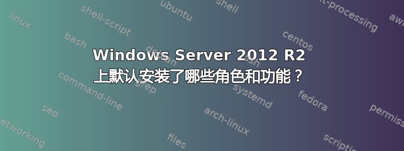 Windows Server 2012 R2 上默认安装了哪些角色和功能？