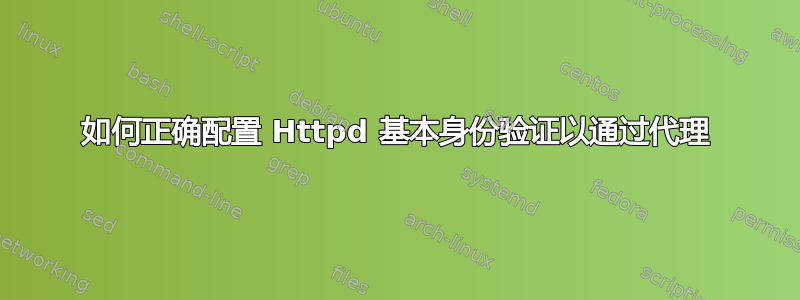 如何正确配置 Httpd 基本身份验证以通过代理