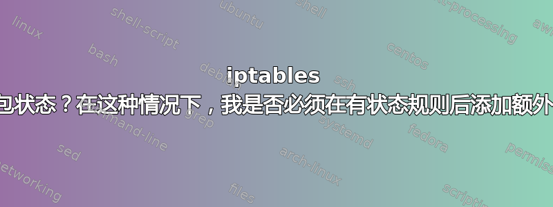 iptables 是否会忘记数据包状态？在这种情况下，我是否必须在有状态规则后添加额外的无状态规则？