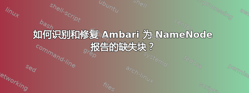 如何识别和修复 Ambari 为 NameNode 报告的缺失块？