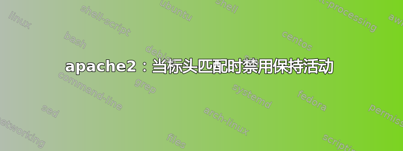 apache2：当标头匹配时禁用保持活动