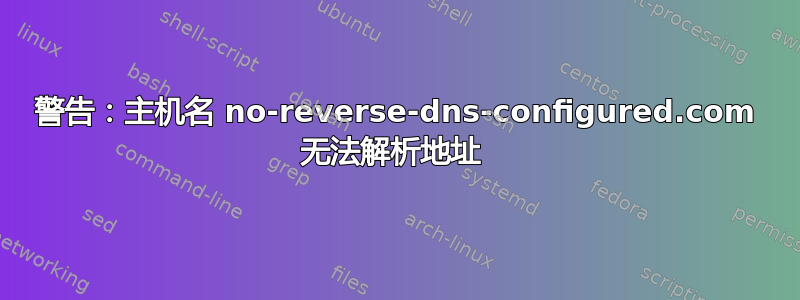 警告：主机名 no-reverse-dns-configured.com 无法解析地址 