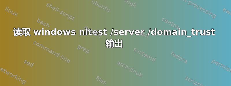 读取 windows nltest /server /domain_trust 输出