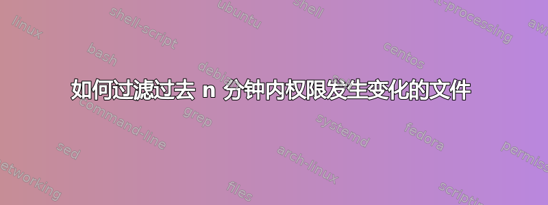 如何过滤过去 n 分钟内权限发生变化的文件