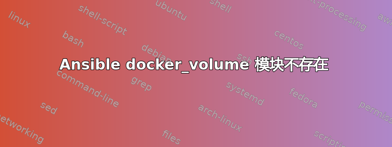 Ansible docker_volume 模块不存在