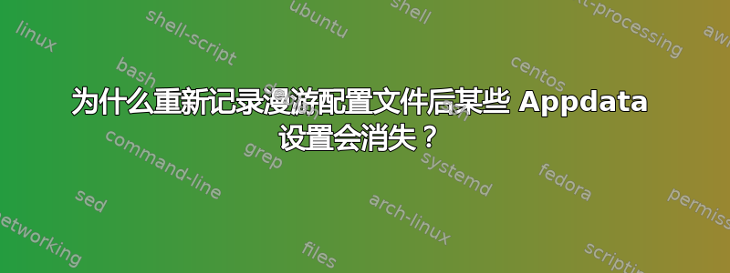 为什么重新记录漫游配置文件后某些 Appdata 设置会消失？