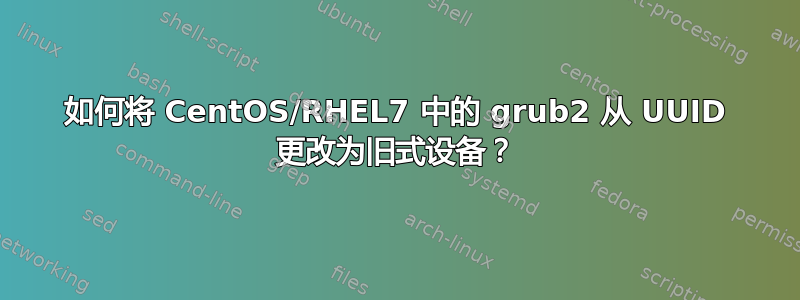 如何将 CentOS/RHEL7 中的 grub2 从 UUID 更改为旧式设备？