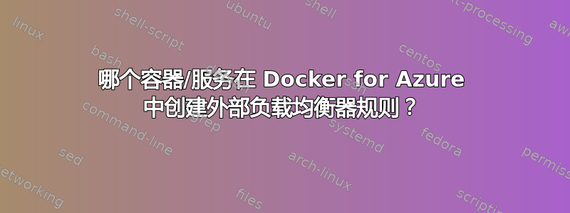 哪个容器/服务在 Docker for Azure 中创建外部负载均衡器规则？