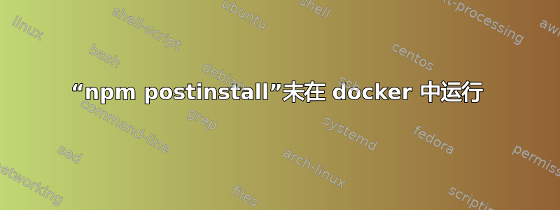 “npm postinstall”未在 docker 中运行