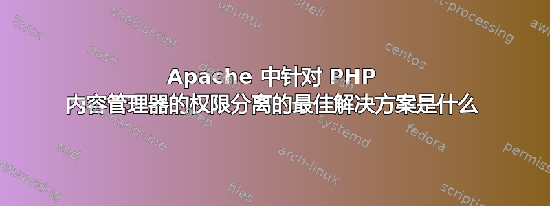 Apache 中针对 PHP 内容管理器的权限分离的最佳解决方案是什么