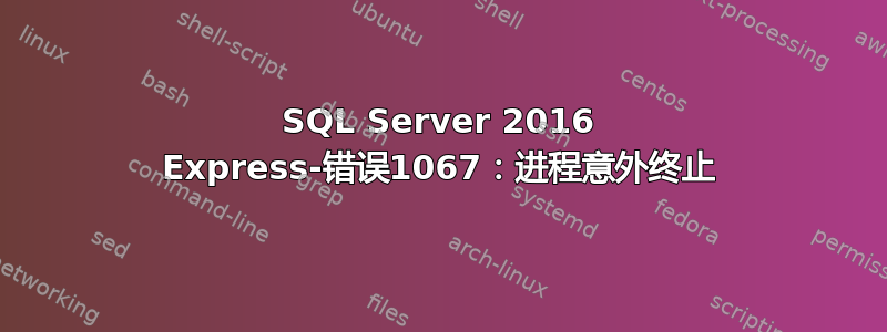 SQL Server 2016 Express-错误1067：进程意外终止