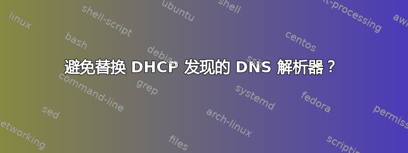 避免替换 DHCP 发现的 DNS 解析器？