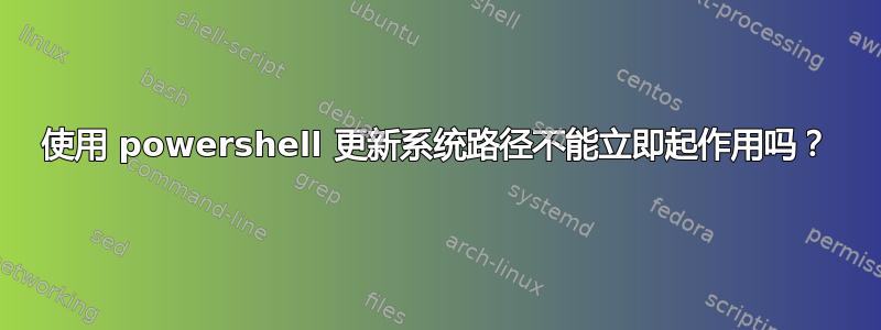 使用 powershell 更新系统路径不能立即起作用吗？