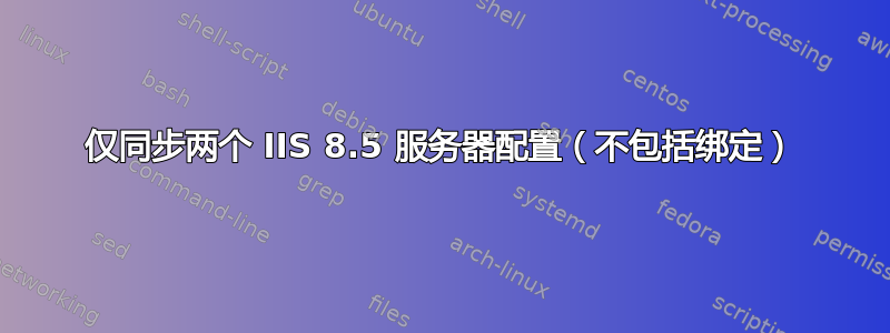 仅同步两个 IIS 8.5 服务器配置（不包括绑定）