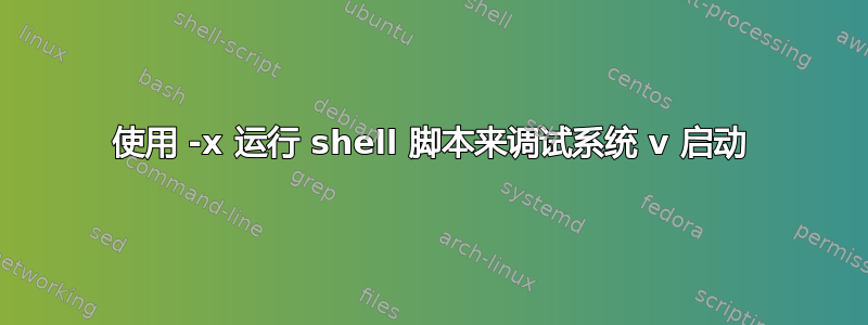 使用 -x 运行 shell 脚本来调试系统 v 启动